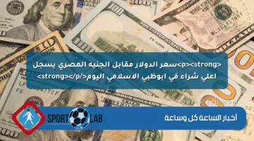 <p><strong>سعر الدولار مقابل الجنيه المصري يسجل أعلى شراء في أبوظبي الإسلامي اليوم</strong></p>